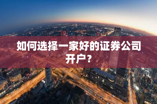 如何选择一家好的证券公司开户？