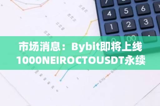 市场消息：Bybit即将上线1000NEIROCTOUSDT永续合约