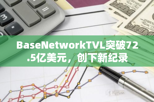 BaseNetworkTVL突破72.5亿美元，创下新纪录