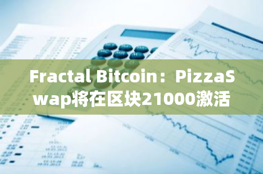 Fractal Bitcoin：PizzaSwap将在区块21000激活，网络治理将使用OP_CAT