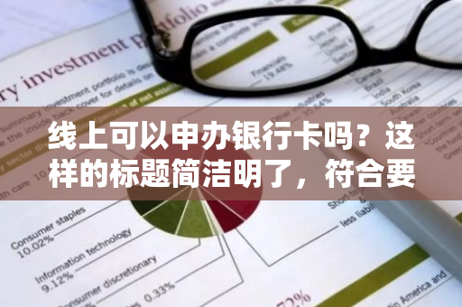 线上可以申办银行卡吗？这样的标题简洁明了，符合要求。