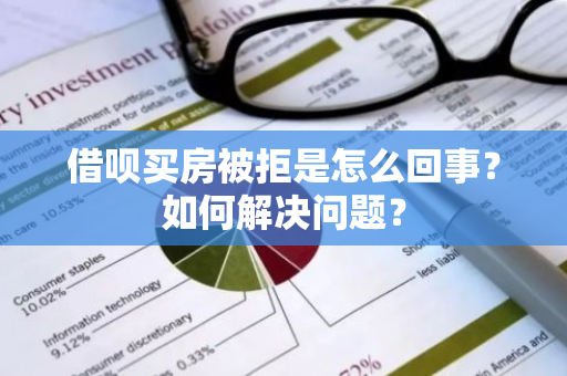 借呗买房被拒是怎么回事？如何解决问题？