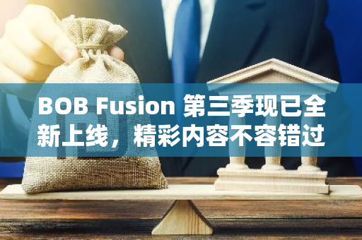 BOB Fusion 第三季现已全新上线，精彩内容不容错过！快来体验前所未有的视听盛宴吧！