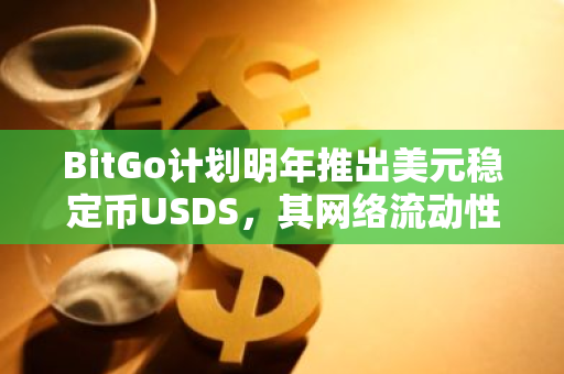 BitGo计划明年推出美元稳定币USDS，其网络流动性提供者可获得奖励