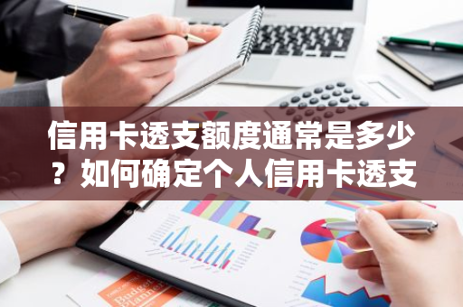 信用卡透支额度通常是多少？如何确定个人信用卡透支额度？