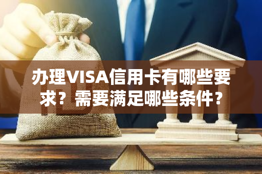 办理VISA信用卡有哪些要求？需要满足哪些条件？