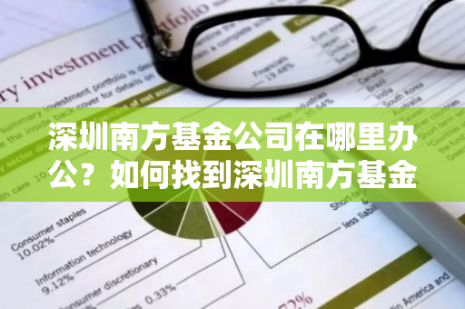 深圳南方基金公司在哪里办公？如何找到深圳南方基金公司地址？