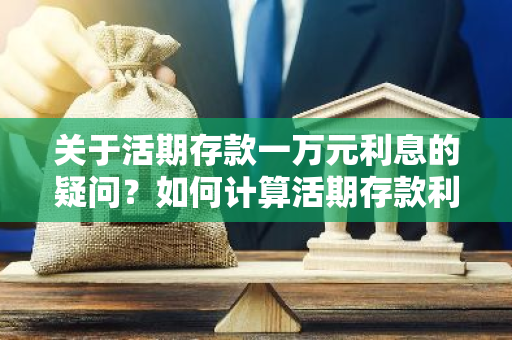 关于活期存款一万元利息的疑问？如何计算活期存款利息？