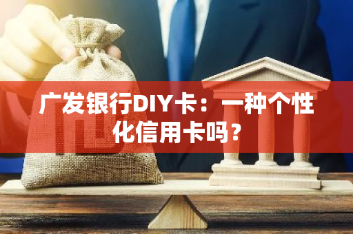 广发银行DIY卡：一种个性化信用卡吗？