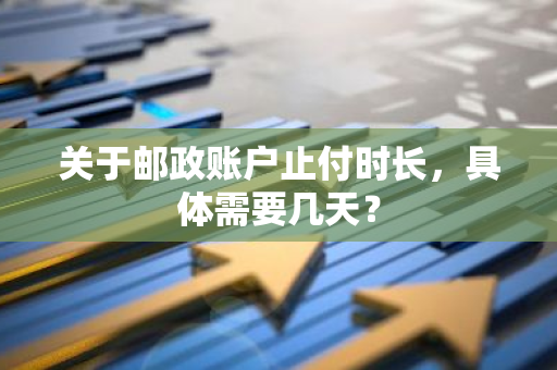 关于邮政账户止付时长，具体需要几天？