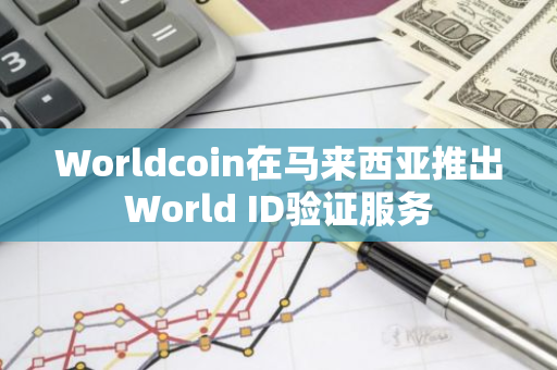 Worldcoin在马来西亚推出World ID验证服务