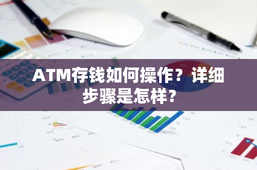 ATM存钱如何操作？详细步骤是怎样？