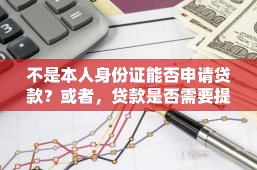 不是本人身份证能否申请贷款？或者，贷款是否需要提供本人的身份证？