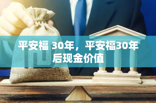 平安福 30年，平安福30年后现金价值