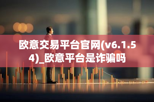 欧意交易平台官网(v6.1.54)_欧意平台是诈骗吗