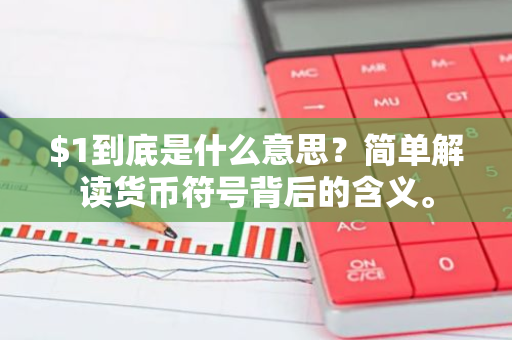 $1到底是什么意思？简单解读货币符号背后的含义。