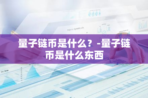 量子链币是什么？-量子链币是什么东西