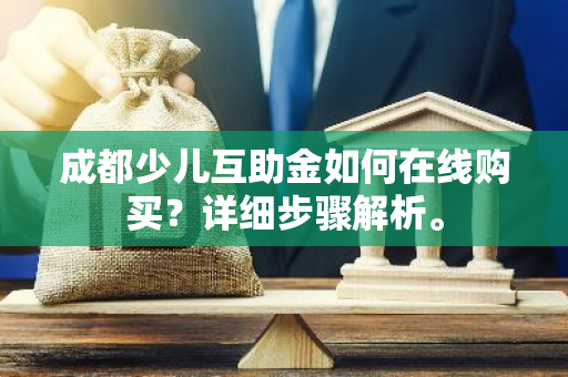 成都少儿互助金如何在线购买？详细步骤解析。