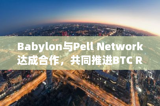 Babylon与Pell Network达成合作，共同推进BTC Restaking与去中心化验证服务