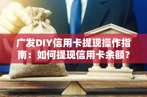 广发DIY信用卡提现操作指南：如何提现信用卡余额？