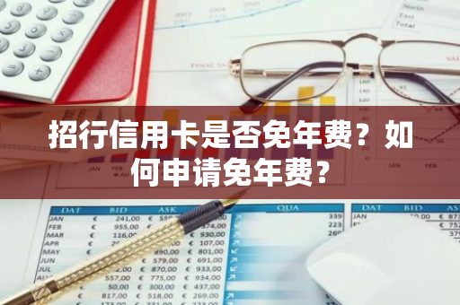 招行信用卡是否免年费？如何申请免年费？