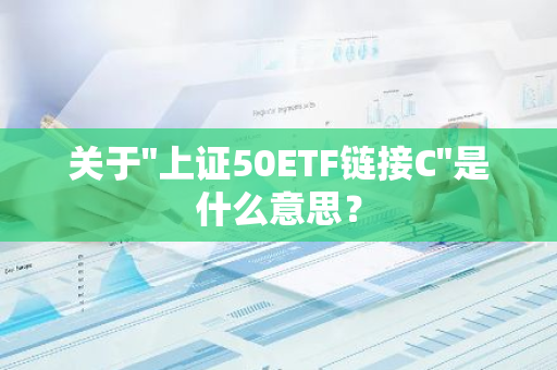 关于"上证50ETF链接C"是什么意思？