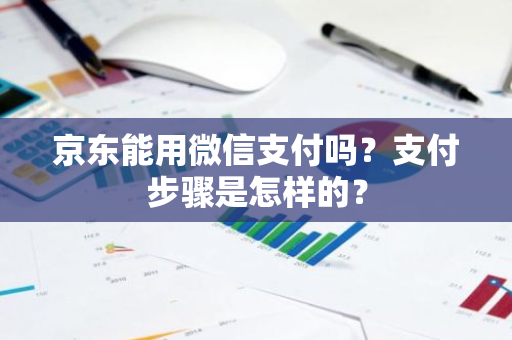 京东能用微信支付吗？支付步骤是怎样的？