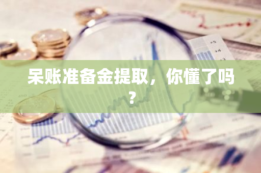 呆账准备金提取，你懂了吗？