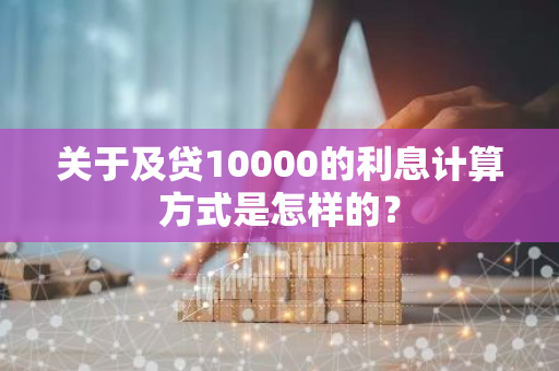 关于及贷10000的利息计算方式是怎样的？