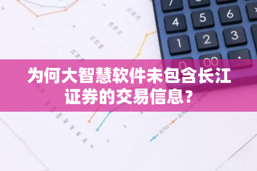 为何大智慧软件未包含长江证券的交易信息？