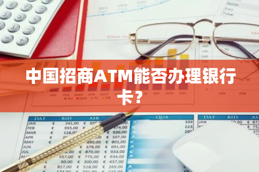 中国招商ATM能否办理银行卡？