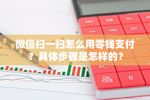 微信扫一扫怎么用零钱支付？具体步骤是怎样的？