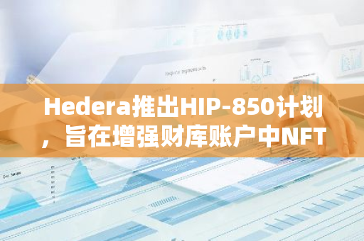 Hedera推出HIP-850计划，旨在增强财库账户中NFT更新的供应密钥功能