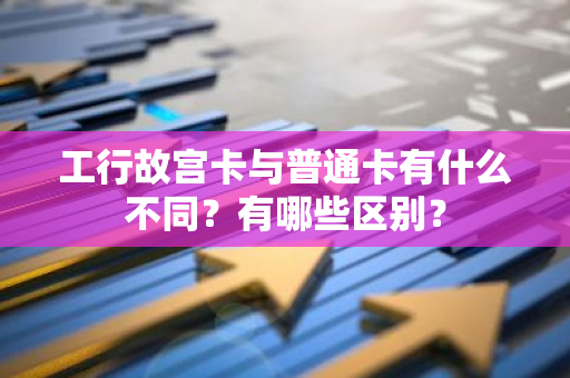 工行故宫卡与普通卡有什么不同？有哪些区别？