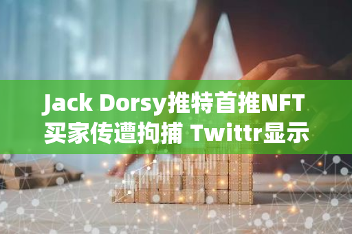 Jack Dorsy推特首推NFT买家传遭拘捕 Twittr显示: 涉经济犯罪