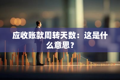 应收账款周转天数：这是什么意思？