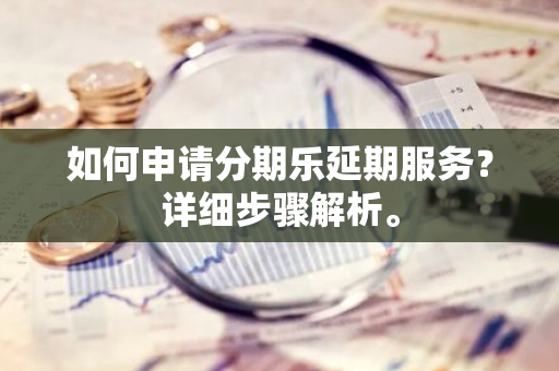 如何申请分期乐延期服务？详细步骤解析。