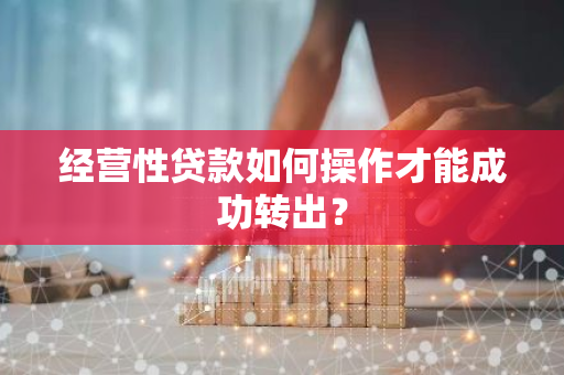 经营性贷款如何操作才能成功转出？