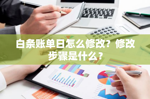 白条账单日怎么修改？修改步骤是什么？