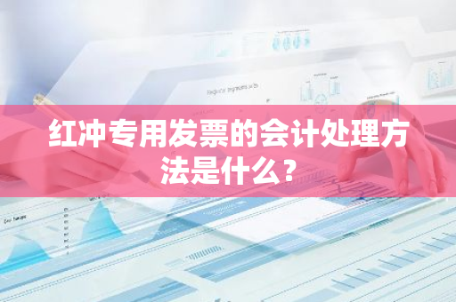 红冲专用发票的会计处理方法是什么？