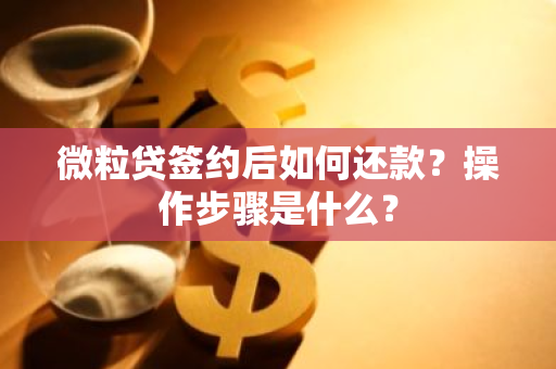 微粒贷签约后如何还款？操作步骤是什么？