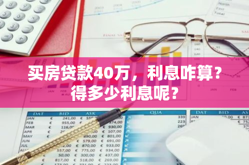 买房贷款40万，利息咋算？得多少利息呢？