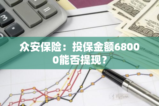 众安保险：投保金额68000能否提现？