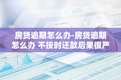 房贷逾期怎么办-房贷逾期怎么办 不按时还款后果很严重