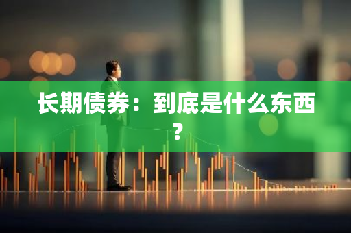 长期债券：到底是什么东西？