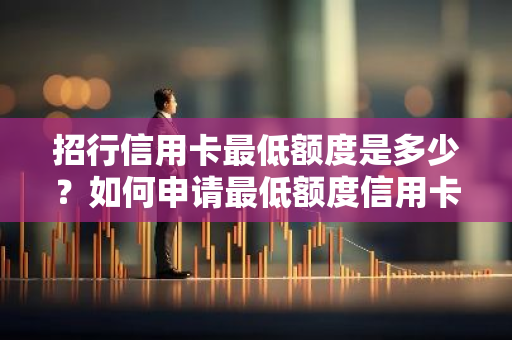 招行信用卡最低额度是多少？如何申请最低额度信用卡？