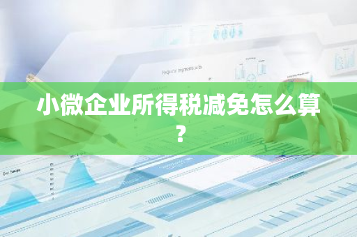 小微企业所得税减免怎么算？