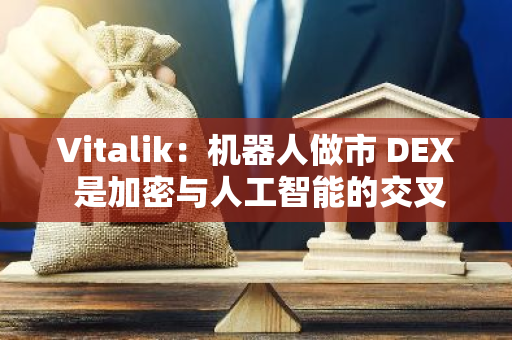 Vitalik：机器人做市 DEX 是加密与人工智能的交叉用例，前景广阔