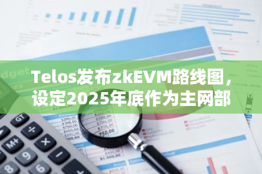 Telos发布zkEVM路线图，设定2025年底作为主网部署的完成期限