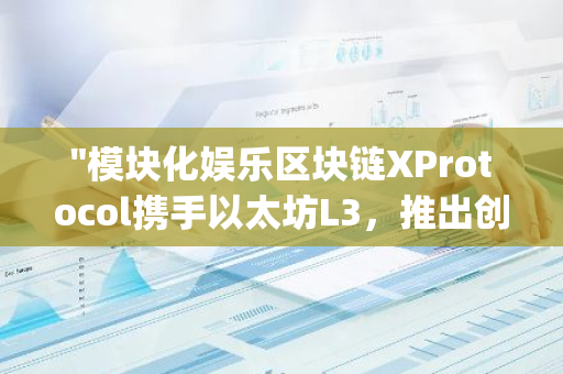 "模块化娱乐区块链XProtocol携手以太坊L3，推出创新游戏手机XForge"